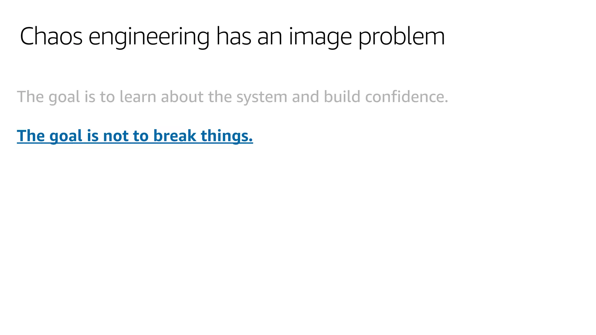 Chaos engineering has an image problem
The goal is to learn about the system and build confidence.
The goal is not to break things.
 