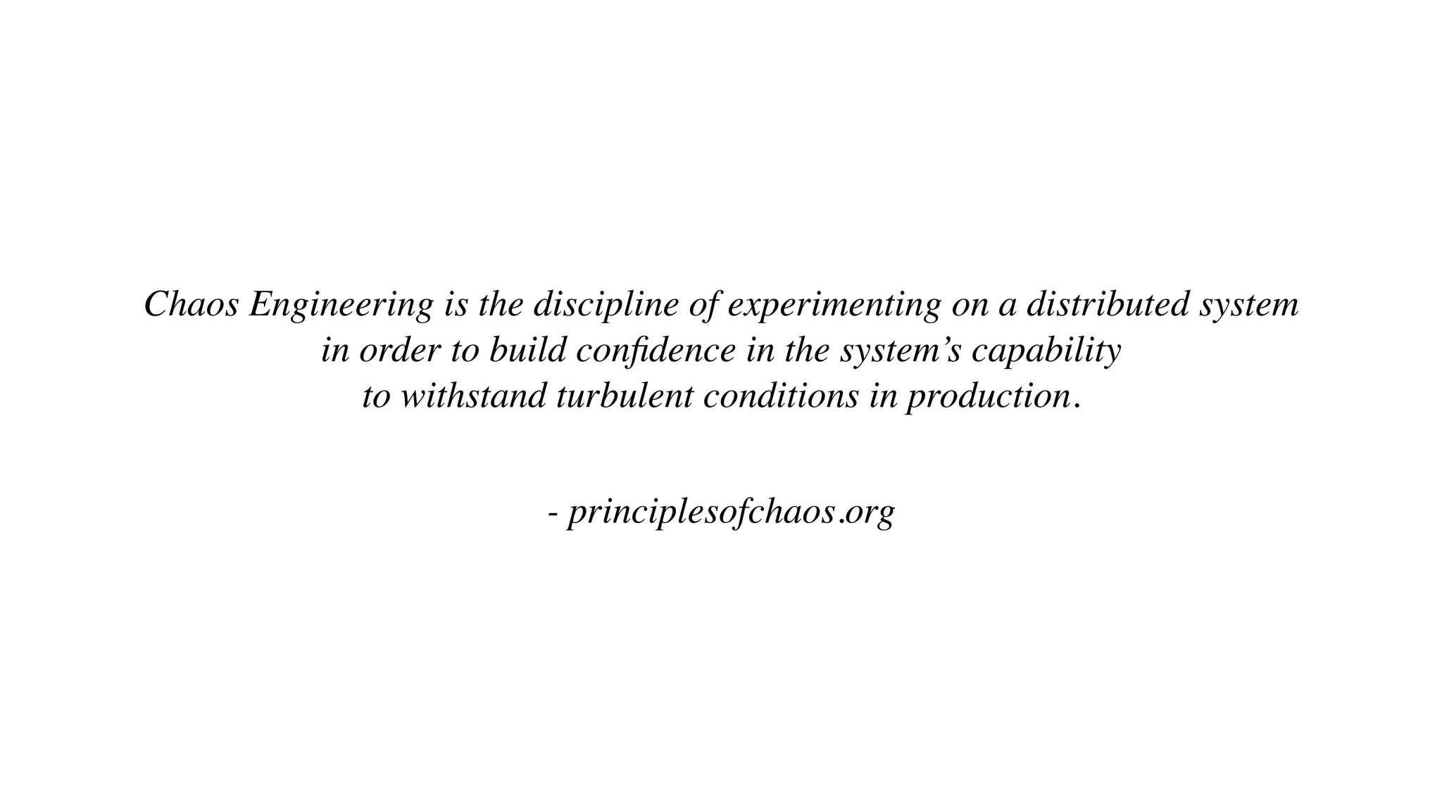 Chaos Engineering is the discipline of experimenting on a distributed system 
in order to build conﬁdence in the system’s capability 
to withstand turbulent conditions in production.
- principlesofchaos.org
 