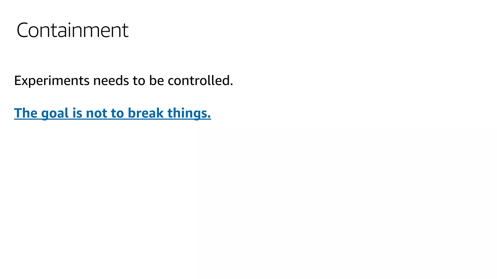 Containment
Experiments needs to be controlled.
The goal is not to break things.
 