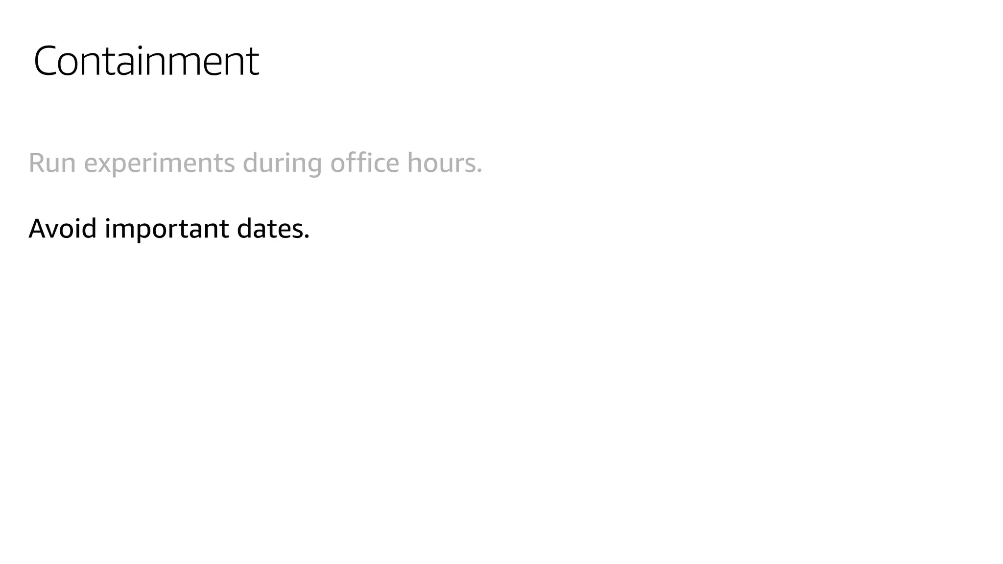 Containment
Run experiments during office hours.
Avoid important dates.
 