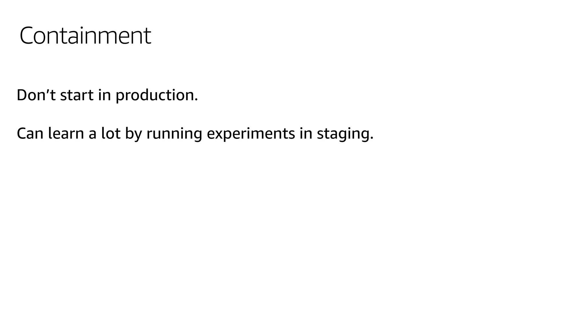 Containment
Don’t start in production.
Can learn a lot by running experiments in staging.
 