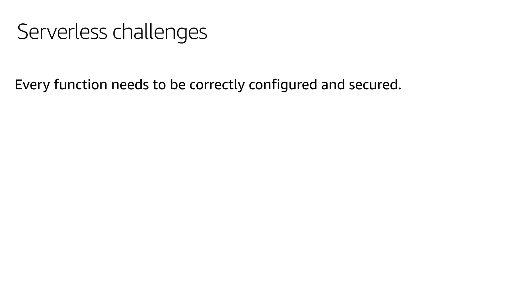Serverless challenges
Every function needs to be correctly configured and secured.
 