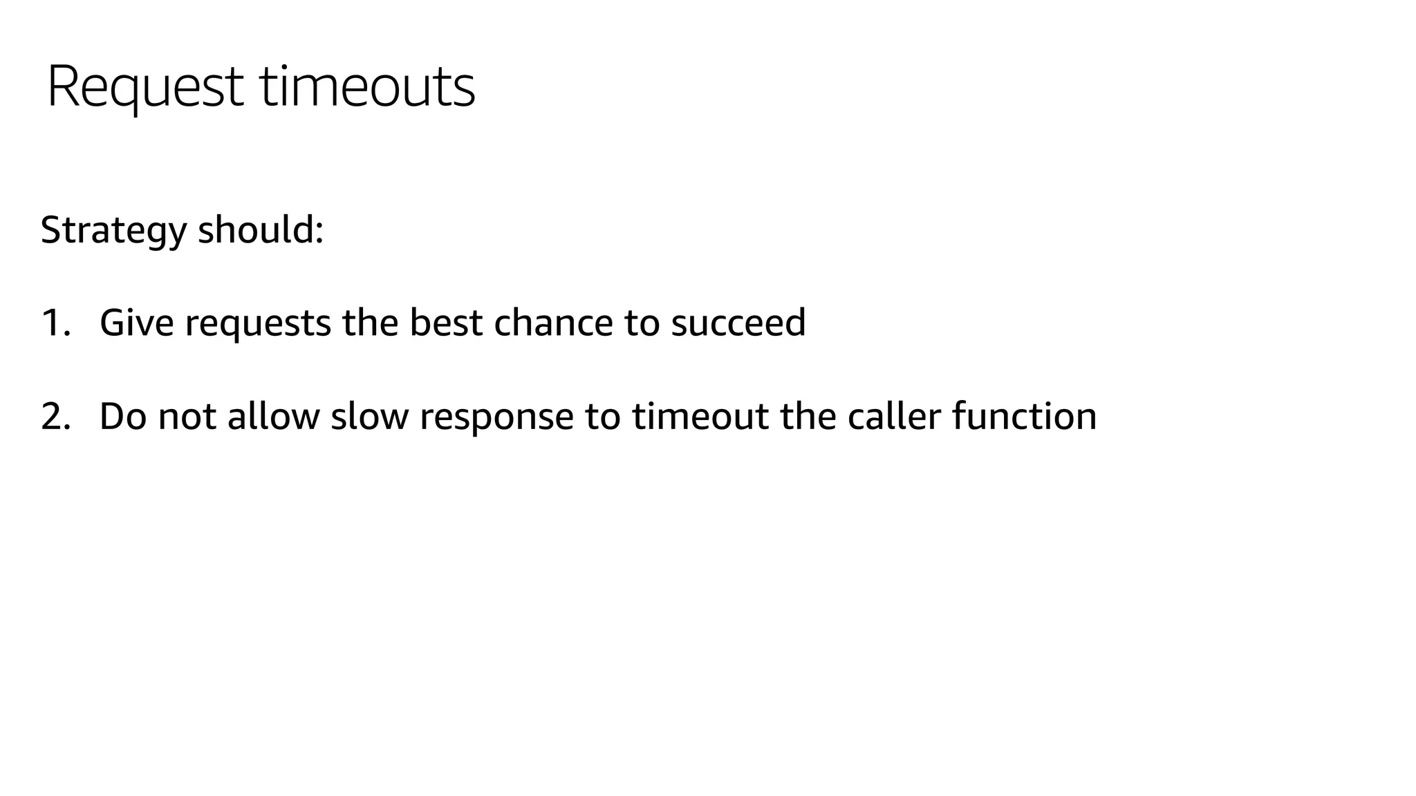 Request timeouts
Strategy should:
1. Give requests the best chance to succeed
2. Do not allow slow response to timeout the caller function
 