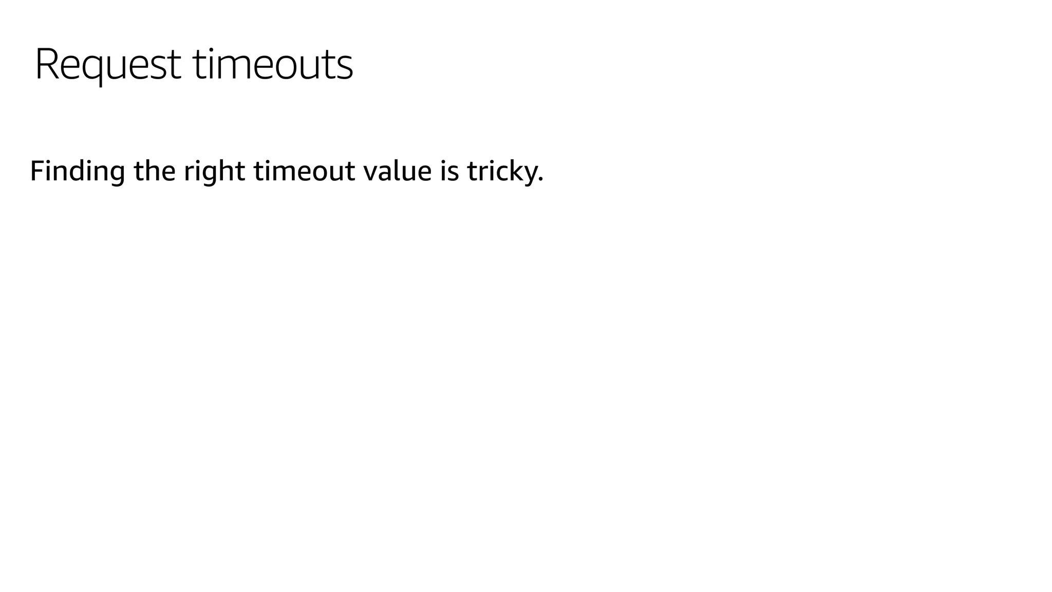Request timeouts
Finding the right timeout value is tricky.
 