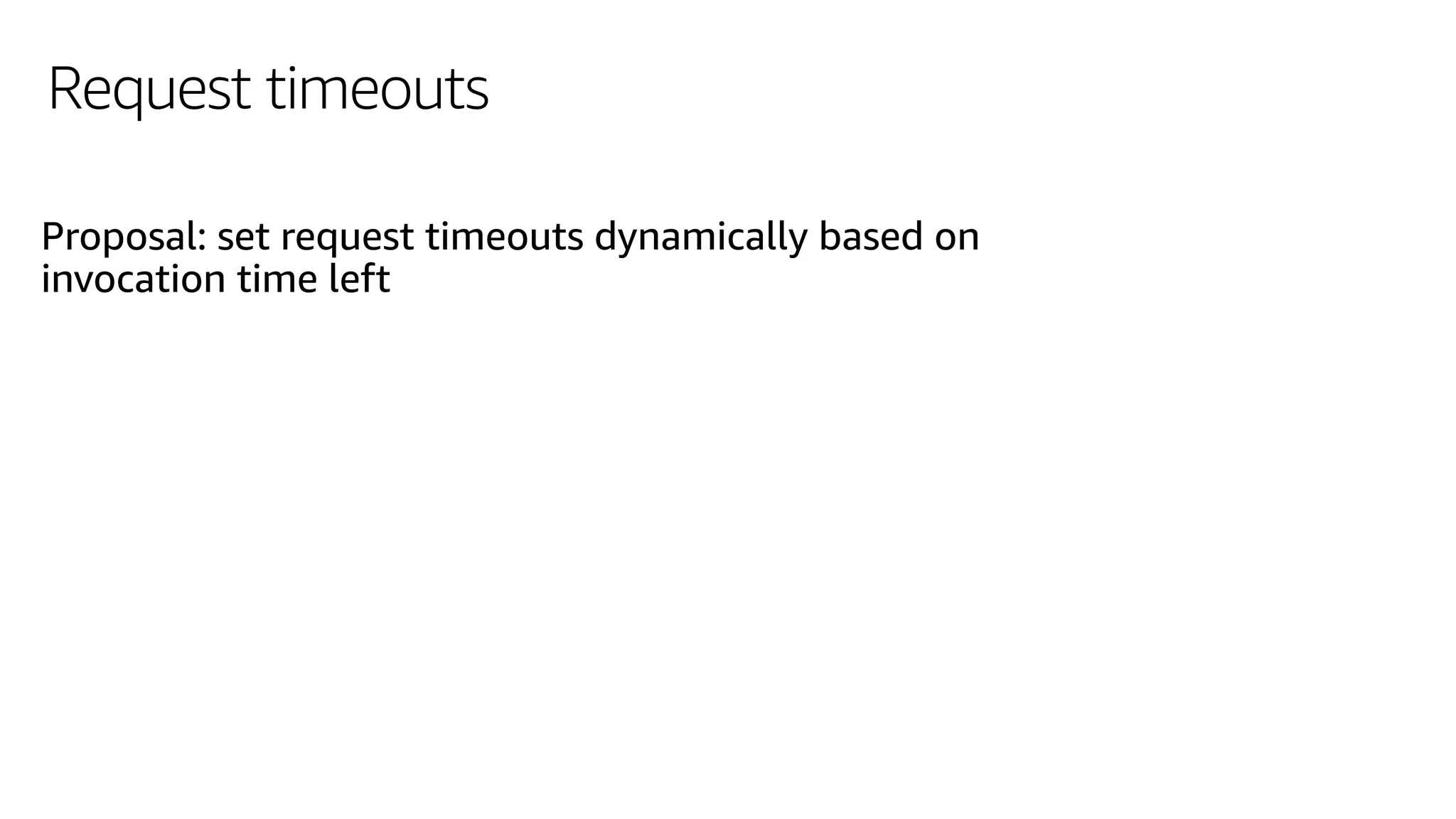 Request timeouts
Proposal: set request timeouts dynamically based on
invocation time left
 