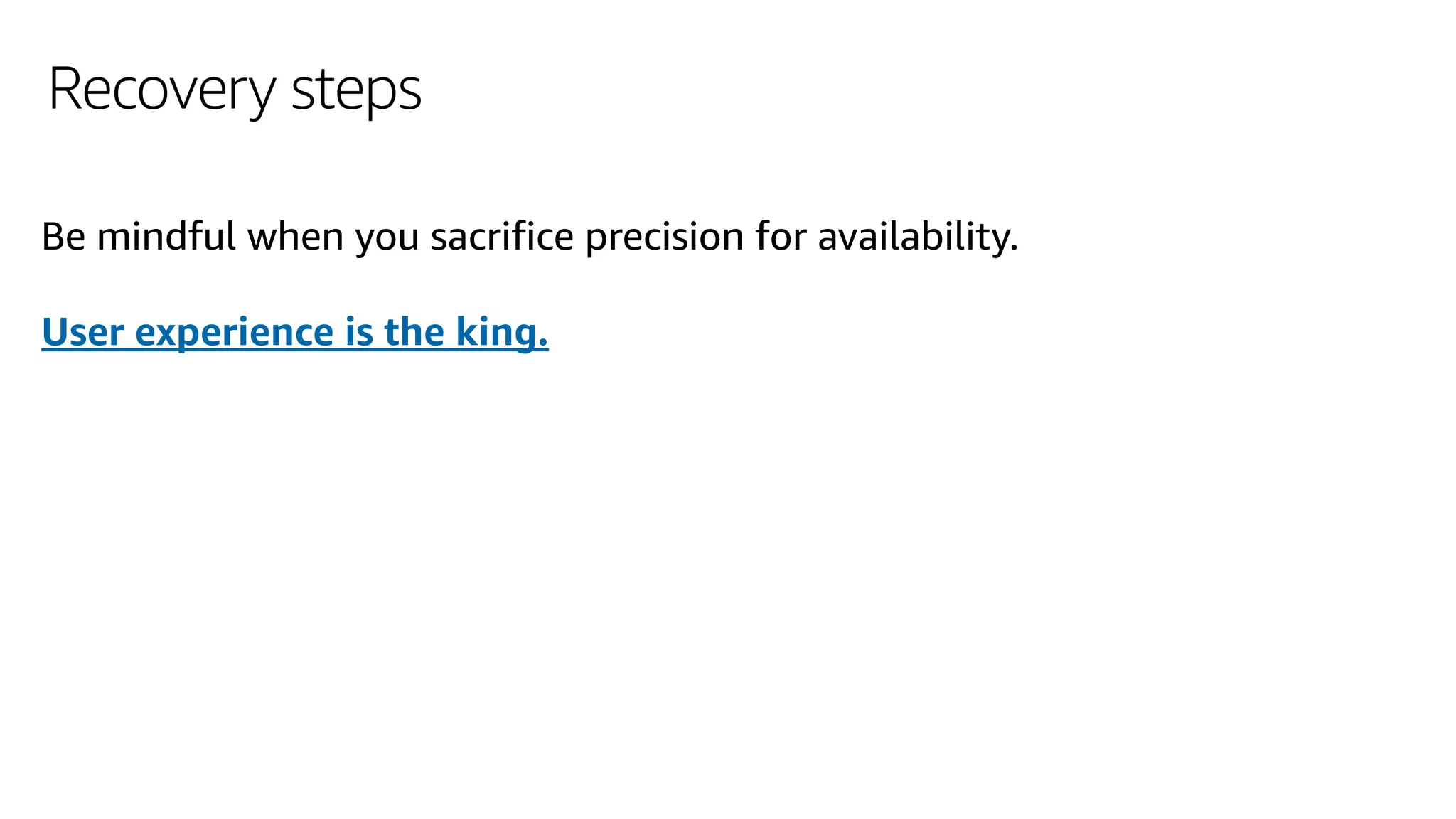 Recovery steps
Be mindful when you sacrifice precision for availability.
User experience is the king.
 