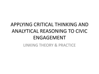 APPLYING CRITICAL THINKING AND ANALYTICAL REASONING TO CIVIC ENGAGEMENT LINKING THEORY & PRACTICE 
