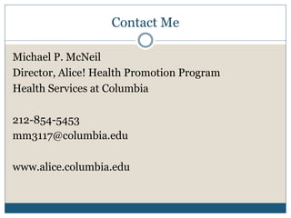 Contact Me

Michael P. McNeil
Director, Alice! Health Promotion Program
Health Services at Columbia

212-854-5453
mm3117@columbia.edu

www.alice.columbia.edu
 