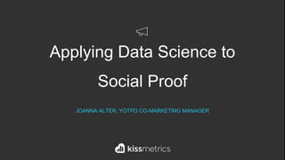 Applying Data Science to
Social Proof
JOANNA ALTER, YOTPO CO-MARKETING MANAGER
 