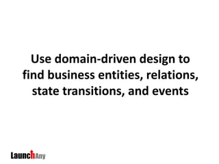 Use domain-driven design to
find business entities, relations,
state transitions, and events
 