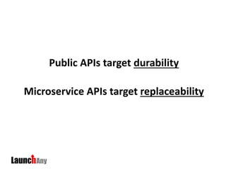 Public APIs target durability
Microservice APIs target replaceability
 