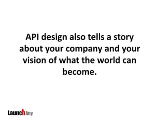 API design also tells a story
about your company and your
vision of what the world can
become.
 
