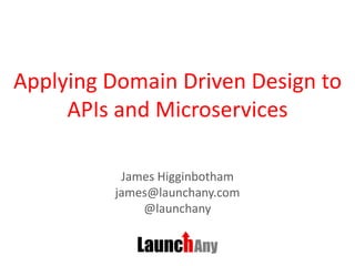 Applying Domain Driven Design to
APIs and Microservices
James Higginbotham
james@launchany.com
@launchany
 