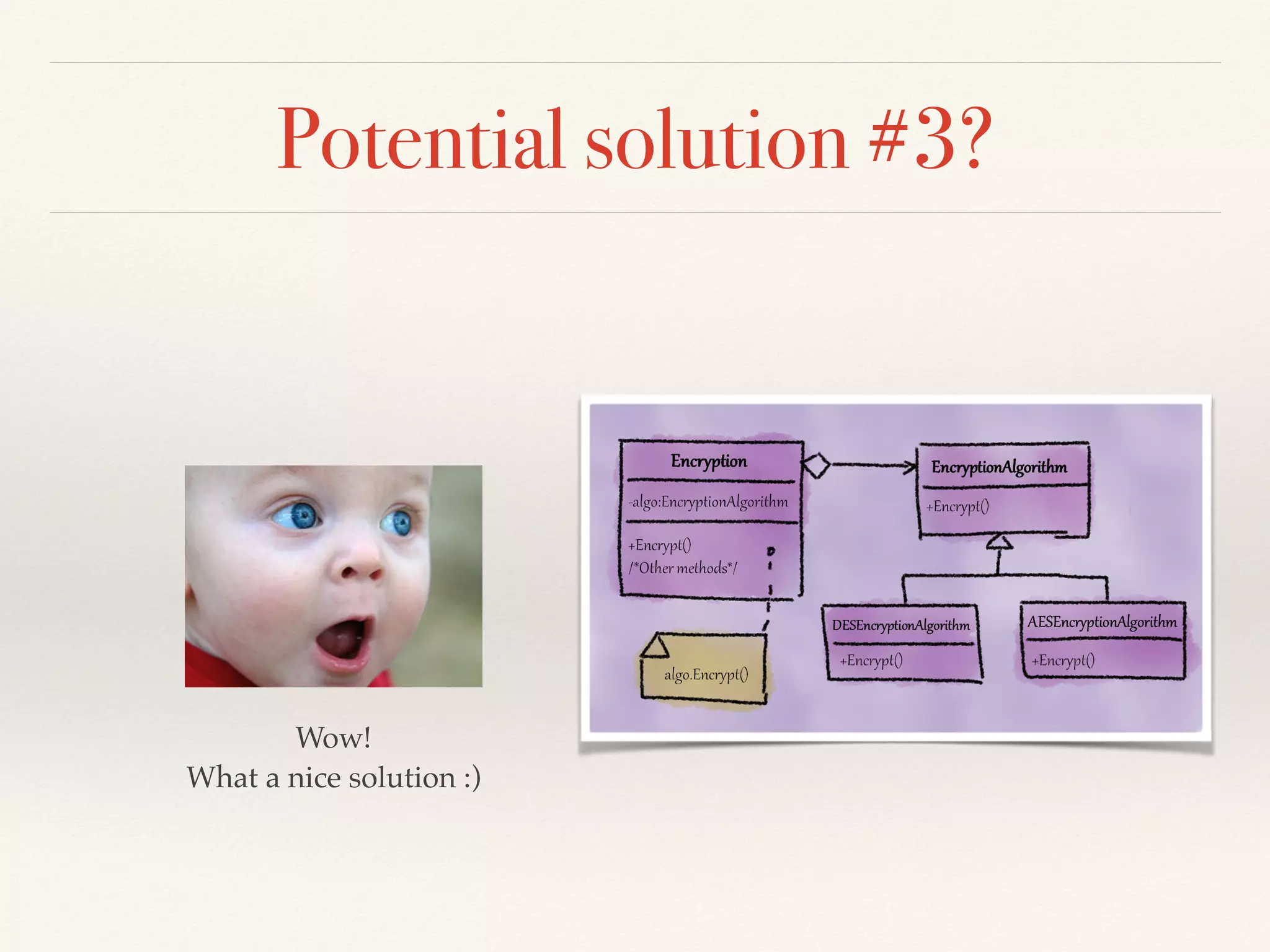 Potential solution #2? 
Algorithms not 
reusable! 
Hmm, can be better. ! 
Better luck next time… 
 
