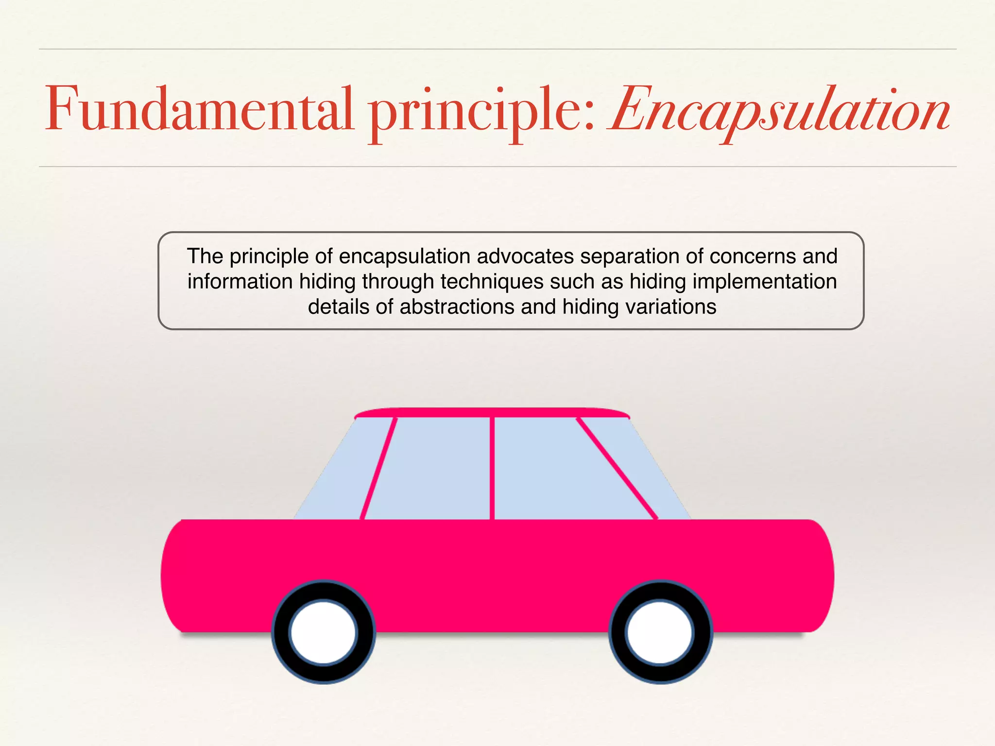 Variation Encapsulation Principle (VEP) 
Encapsulate the concept that varies 
Erich Gamma, Richard Helm, Ralph Johnson and John Vlissides 
 