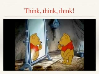 Think, think, think! 
 