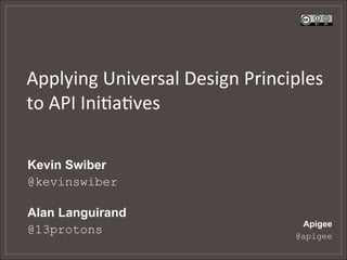  
Applying	
  Universal	
  Design	
  Principles	
  
to	
  API	
  Ini5a5ves	
  	
  

Kevin Swiber
@kevinswiber

Alan Languirand
                                            Apigee
@13protons                                 @apigee
 