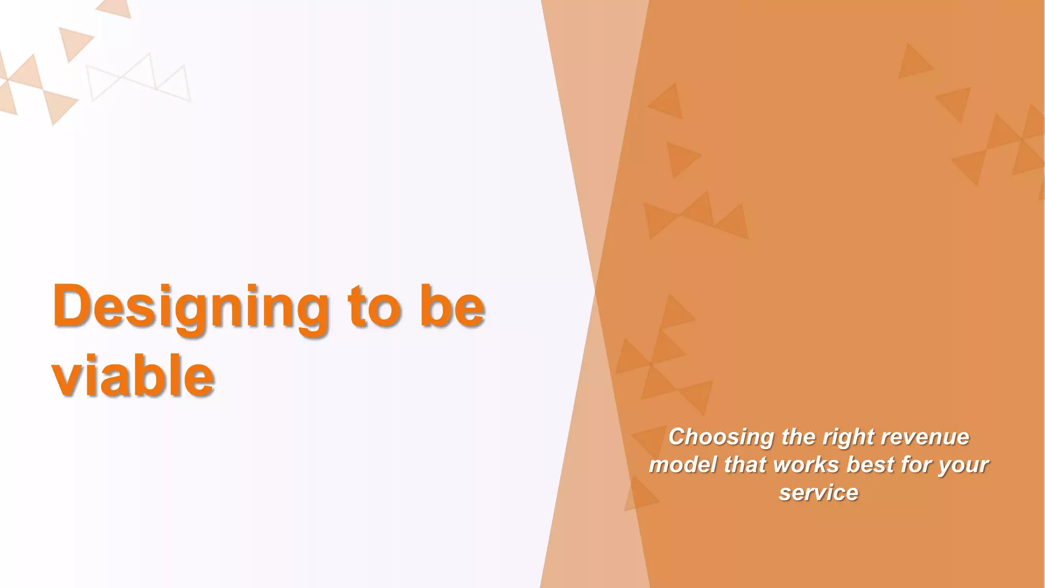 Designing to be
viable
Choosing the right revenue
model that works best for your
service
 