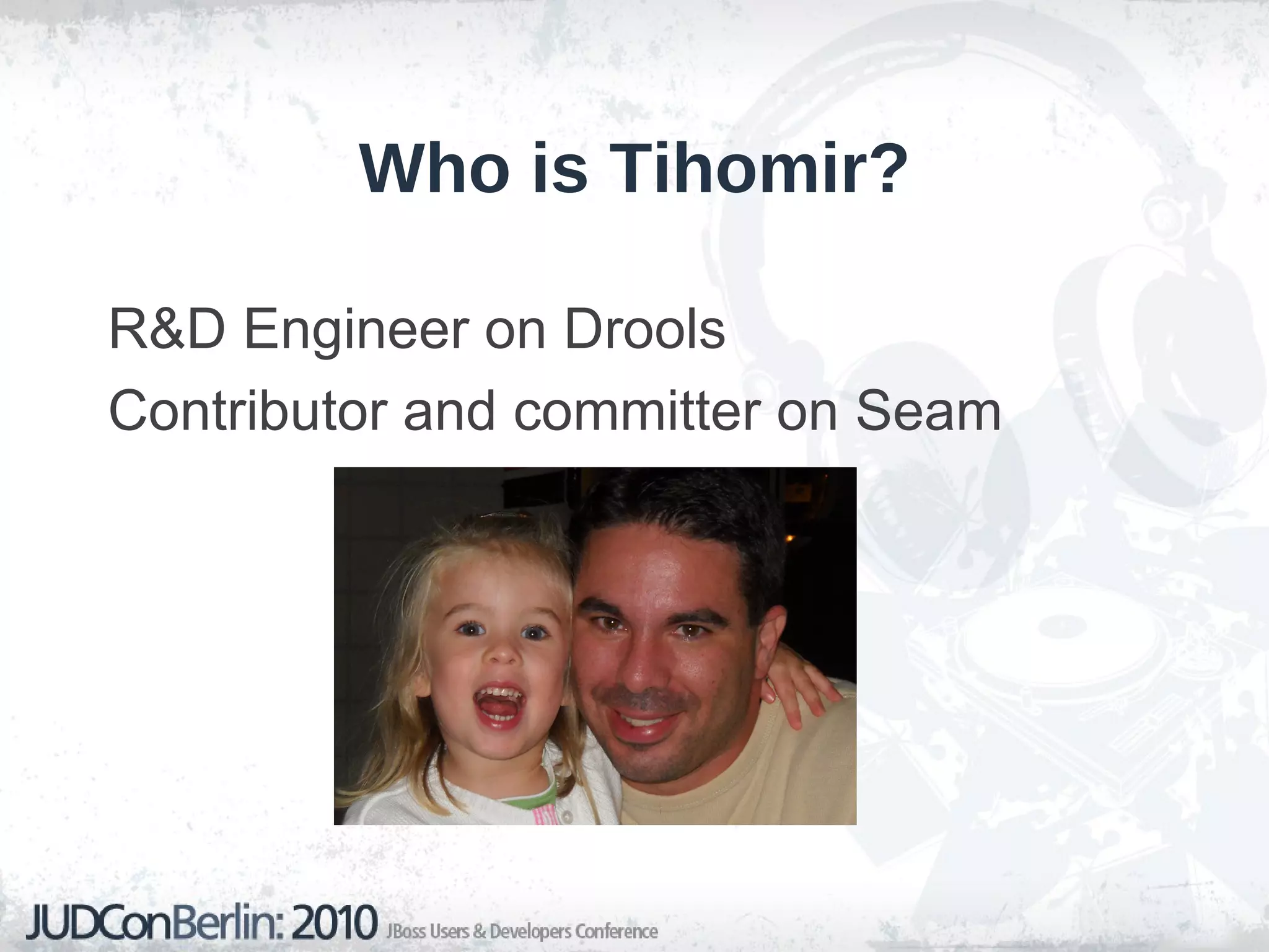 Who is Tihomir? R&D Engineer on Drools 