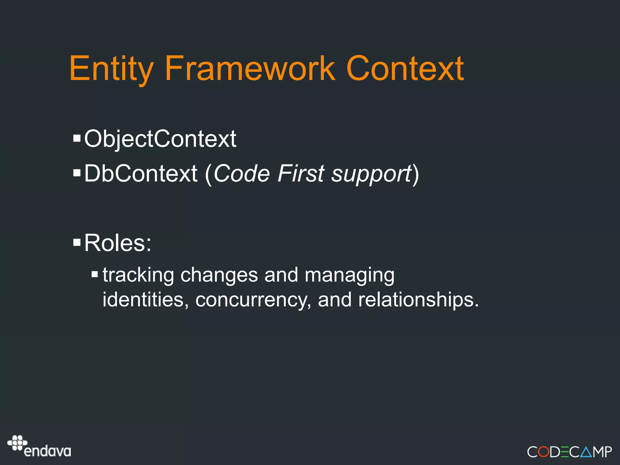 Entity Framework Context
ObjectContext
DbContext (Code First support)

Roles:
  tracking changes and managing
   identities, concurrency, and relationships.
 