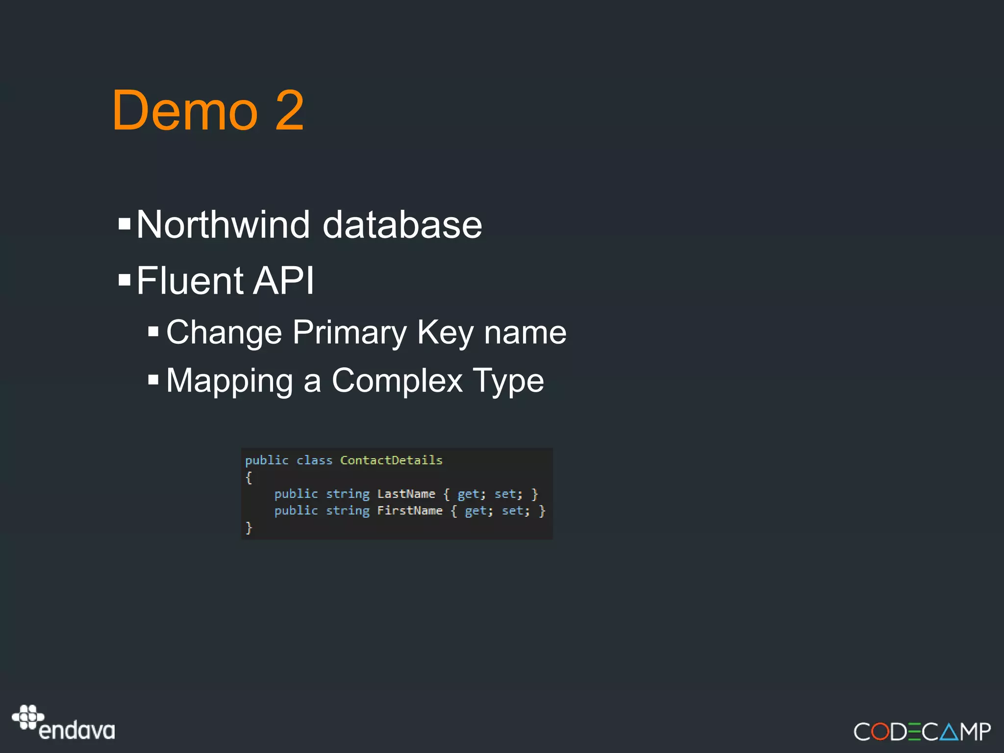 Demo 2
Northwind database
Fluent API
  Change Primary Key name
  Mapping a Complex Type
 