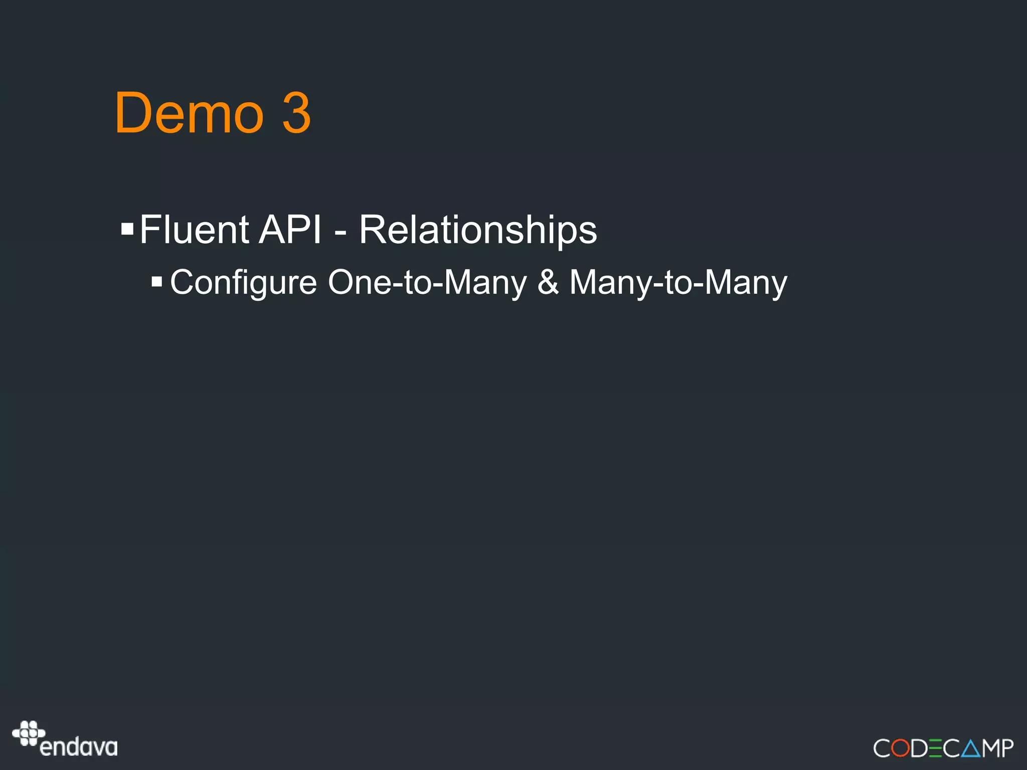 Demo 3
Fluent API - Relationships
  Configure One-to-Many & Many-to-Many
 