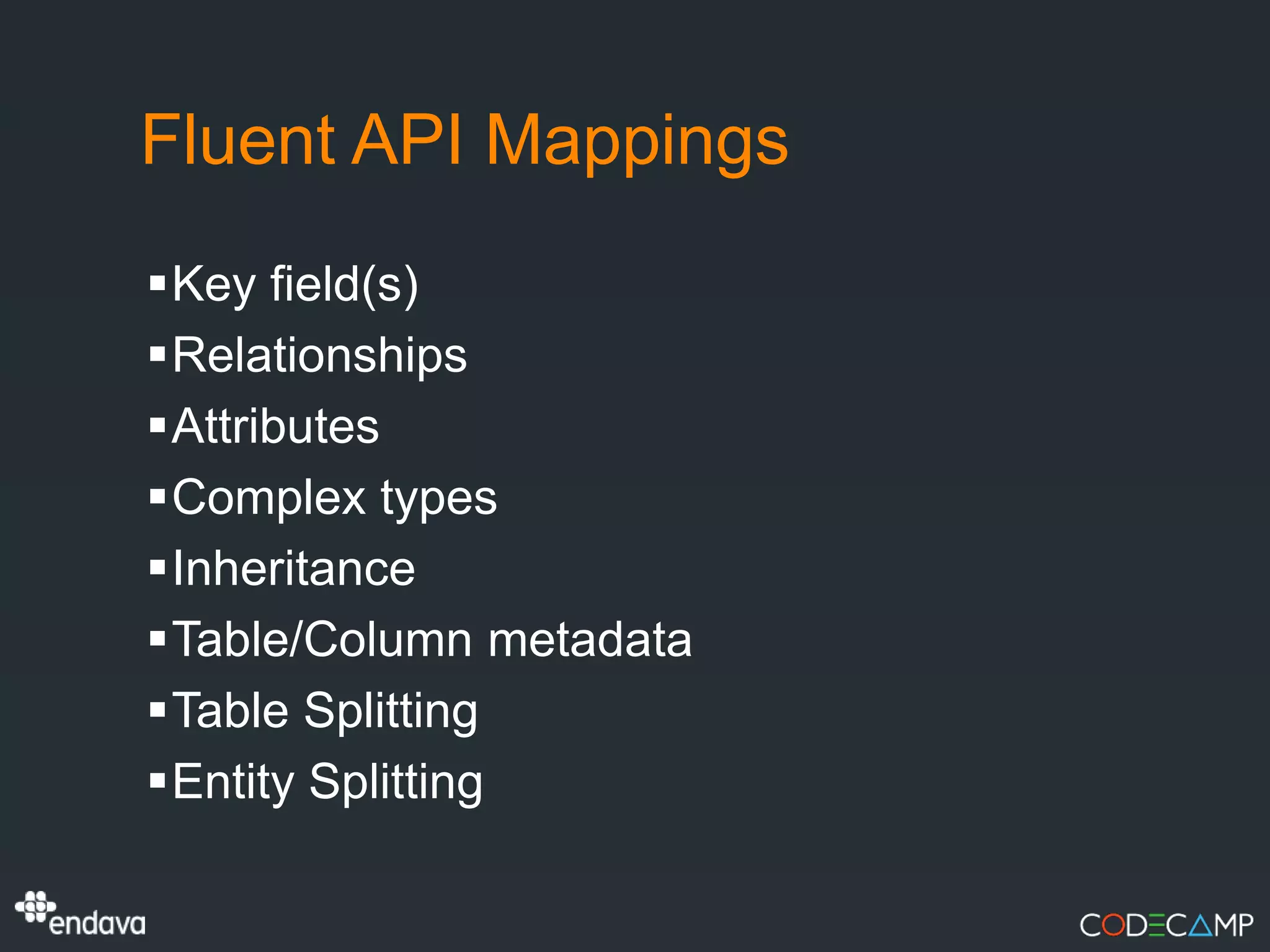 Fluent API Mappings
Key field(s)
Relationships
Attributes
Complex types
Inheritance
Table/Column metadata
Table Splitting
Entity Splitting
 