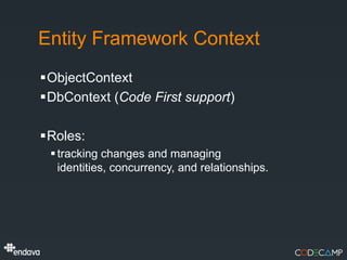 Entity Framework Context
ObjectContext
DbContext (Code First support)

Roles:
  tracking changes and managing
   identities, concurrency, and relationships.
 
