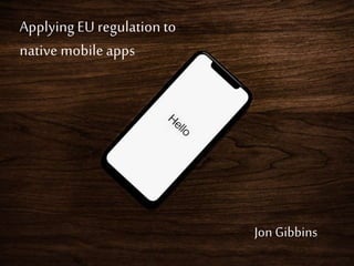 Applying EU regulation to
native mobile apps
Jon Gibbins
 
