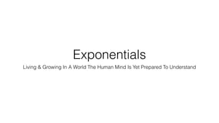 Exponentials
Living & Growing In A World The Human Mind Is Yet Prepared To Understand
 