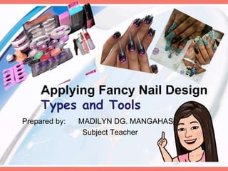 Applying Fancy Nail Design
Types and Tools
Prepared by: MADILYN DG. MANGAHAS
Subject Teacher
 