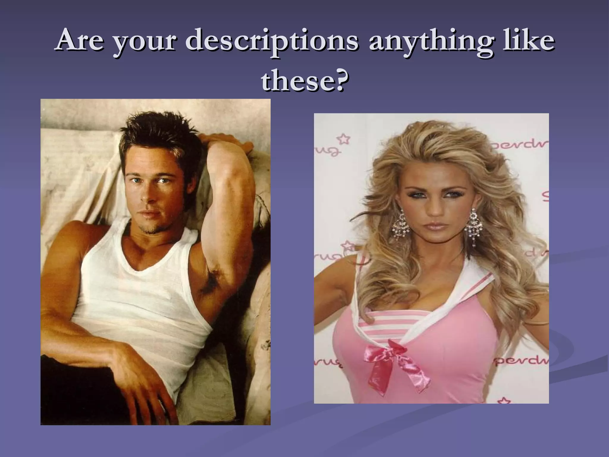 Are your descriptions anything like these? 