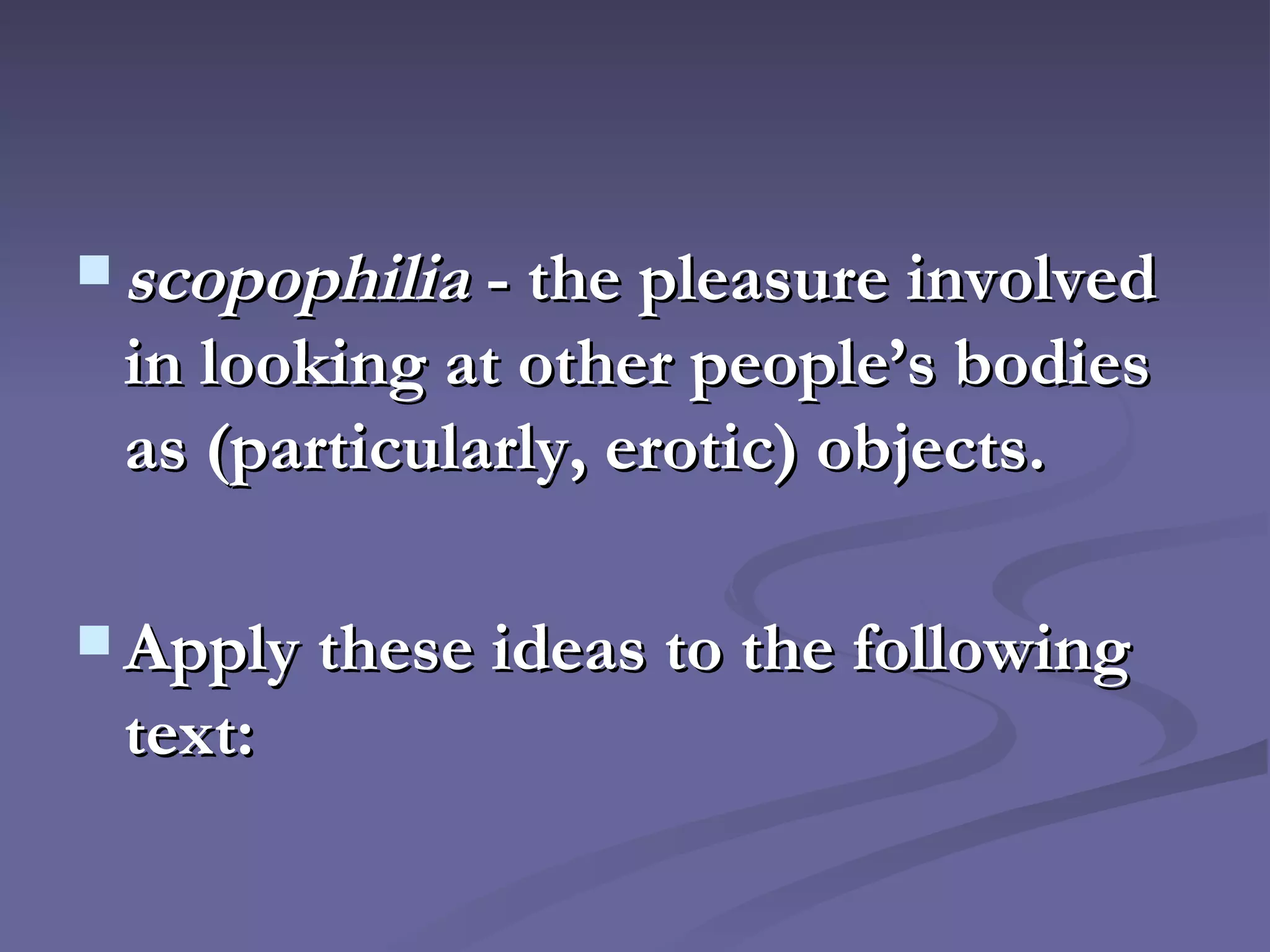 scopophilia  - the pleasure involved in looking at other people’s bodies as (particularly, erotic) objects. Apply these ideas to the following text:   