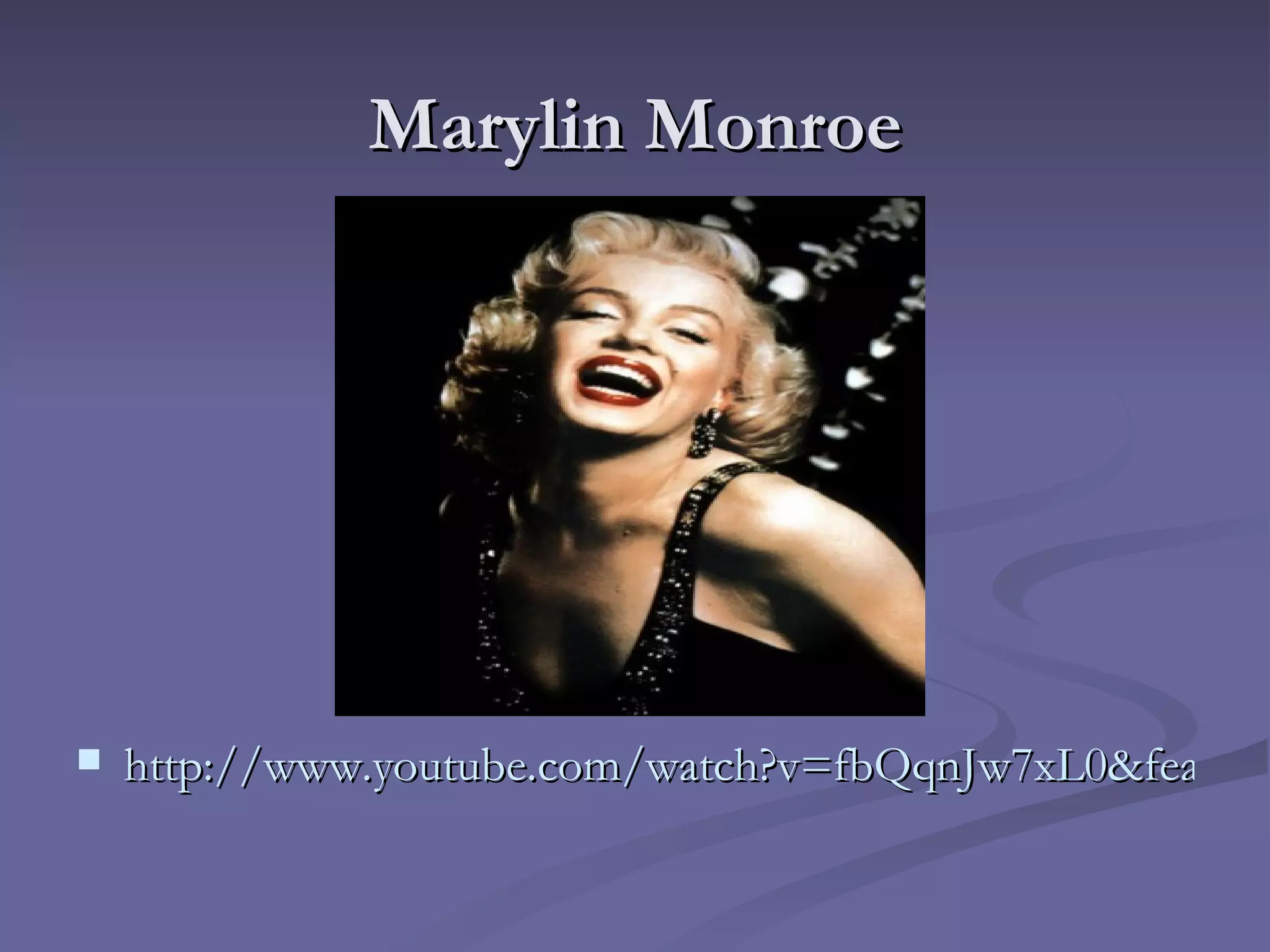 Marylin Monroe http://www.youtube.com/watch?v=fbQqnJw7xL0&feature=fvwp&NR=1 