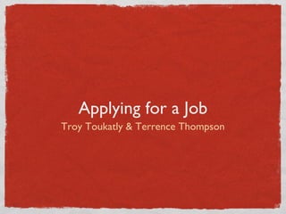 Applying for a Job
Troy Toukatly & Terrence Thompson

 