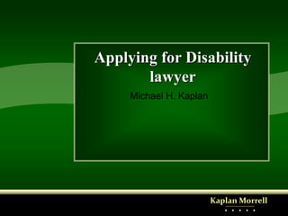 Applying for Disability
lawyer
Michael H. Kaplan
Kaplan Morrell
♦ ♦ ♦ ♦ ♦
 