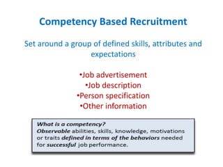 Competency Based Recruitment
Set around a group of defined skills, attributes and
expectations
•Job advertisement
•Job description
•Person specification
•Other information
 