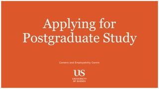 Careers and Employability Centre
Applying for
Postgraduate Study
 