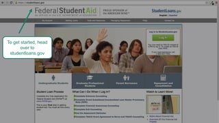 To get started, head
over to
studentloans.gov
 