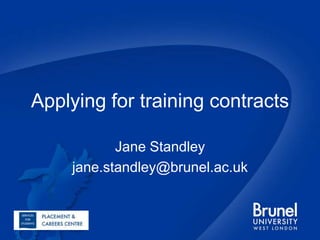 Applying for training contracts Jane Standley jane.standley@brunel.ac.uk 