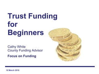 Trust Funding for  Beginners Cathy White County Funding Advisor Focus on Funding   