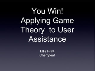 You Win!
Applying Game
Theory to User
  Assistance
    Ellis Pratt
    Cherryleaf
 