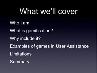 Who I am
What is gamification?
Why include it?
Examples of games in User Assistance
Limitations
Summary
 