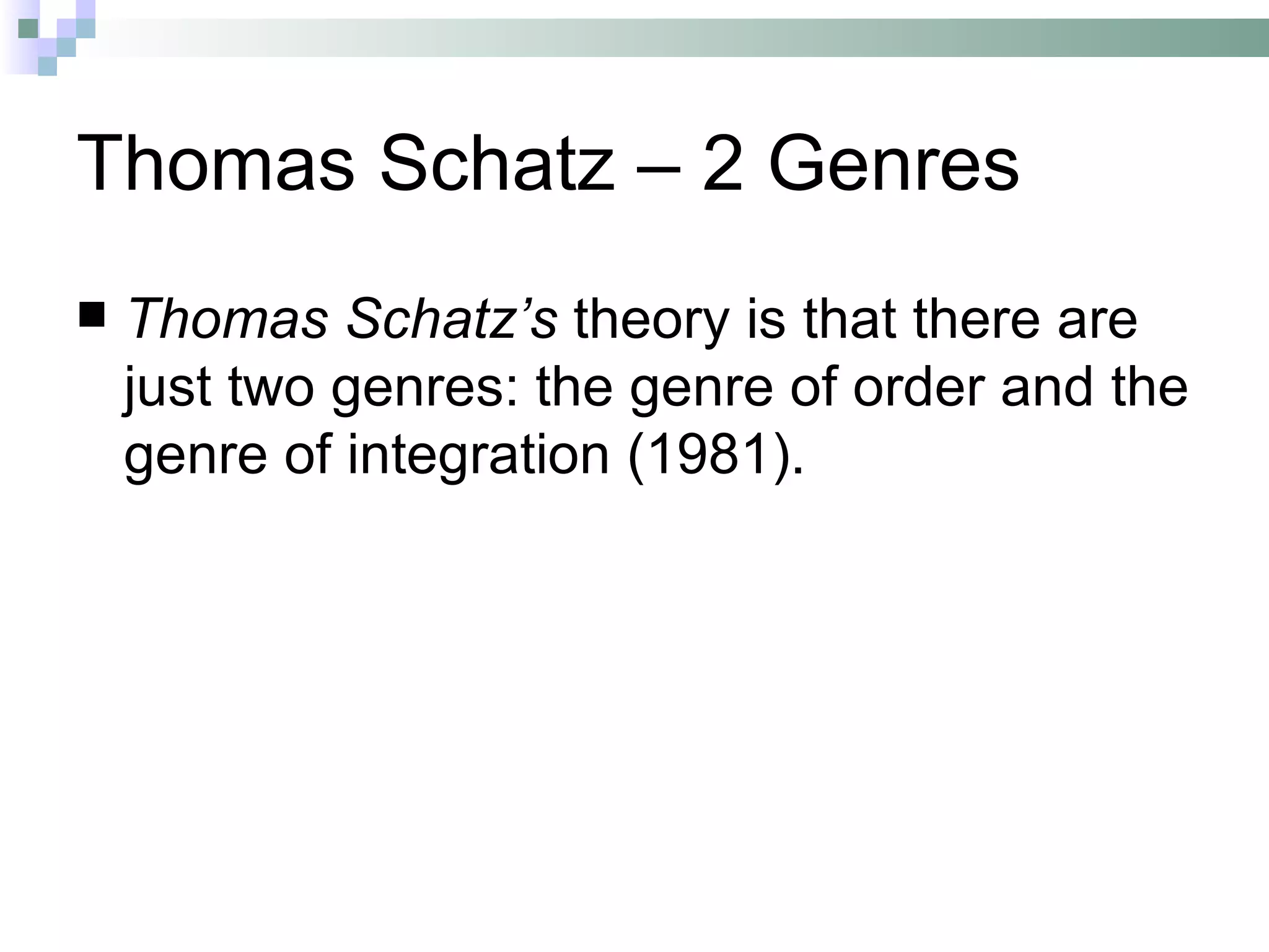 Thomas Schatz – 2 Genres
   Thomas Schatz’s theory is that there are
    just two genres: the genre of order and the
    genre of integration (1981).
 