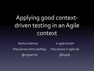Applying good contextdriven testing in an Agile
context
Markus Gärtner

it-agile GmbH

http://www.shino.de/blog

http://www.it-agile.de

@mgaertne

@itagile

 