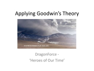 Applying Goodwin’s Theory




        DragonForce -
     ‘Heroes of Our Time’
 