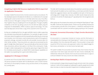 The teller will immediately see details about the potential customer by scanning 
his ID card with the tablet; such as credit history, current loans and other financial 
details like suggested interest rates that available to the bank. In the future as 
technology within Google Glass improves, the teller would simply look at the 
customer’s ID and the TIS GlassCaptureTM app will perform the recognition and 
look up. 
When going over the property documents and invoking the GlassCaptureTM app, 
the teller could see the property worth, if there are any pending foreclosures 
on that property, and who the current owner is – all without reverting from the 
conversation with the customer and without typing anything on the computer. 
Corporate Accountant Processing A Paper Invoice Received In 
The Mail 
An accountant in a corporation receives an invoice, and the information is 
retrieved while she is looking at it with GlassCaptureTM - which is in turn receiving 
data validation from the corporate ERP system. The accountant is shown who 
issued the PO for that invoice, who approved it, what is the related budget for 
that invoice, and whether or not that invoice has been paid. 
The system enables the accountant to process many more invoices that she 
could have if she had to type and search for each invoice individually. This 
method also reduces the chances of error by the accountant due to a typo or 
confusion between the many invoices she needs to deal with. 
Sorting Paper Mail In A Large Enterprise 
A clerk working for a large enterprise goes though and sorts mail in the company 
mailroom. Some of the envelopes are addressed to specific people that the clerk 
does not know, nor does he know which department or building they work in. 
Completing A Life Or P&C Insurance Application With An Agent And 
An Application Transaction 
In today’s mobile-first environment, the best solutions work across devices. TIS 
has developed solutions that allow for enrollment on a mobile device, for example 
meeting with a client at their home or in the field rather than only in the office. 
A life insurance or P&C agent is sitting in-front of an applicant working from an 
iPad. Together, they are completing forms for the application. The agent simplifies 
completion of the form by taking a picture of an ID with the tablet using the 
integrated TIS MobiENROLL APMI on-device capture technology. This also 
automatically saves and archives a copy of the customer’s ID for future use. 
As they are completing the form, the agent will often need to collect supporting 
documentation associated with the application. For example, the agent receives 
information about the applicant and the proposed policy while they are conversing 
over the policy. Such information could include previous claims of the applicant, 
proposed coverage, estimated monthly fee and possible insurance plans for 
other family members. These documents are captured and processed by the 
agent’s Google Glass GlassCaptureTM app automatically as they read and review 
these documents, without interruption in the flow of the conversation. Finally, 
the agent is able to take payment on the spot by capturing an image of the check 
for immediate processing with our MobiCHECK mobile deposit capabilities on 
the tablet, thus expediting the in good order (IGO) process. 
Applying For A Mortgage At A Bank 
A customer sits in front of a loan officer at a bank for a new mortgage application. 
The person presents the banker with his identification card or driver’s license, 
documents on the property he wants to buy and documents on the property 
he currently owns. 
3 | TIS Perspectives | www.topimagesystems.com Applying Google Glass in Financial Institutions and Enterprises 
 