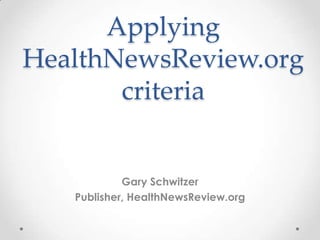 Applying
HealthNewsReview.org
       criteria


            Gary Schwitzer
   Publisher, HealthNewsReview.org
 