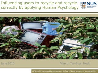 Influencing users to recycle and recycle correctly by applying Human Psychology  June 2010					Marcus Tay Guan Hock  