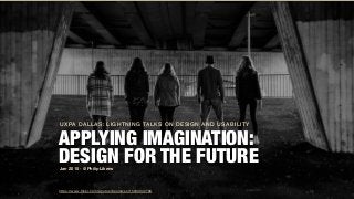 APPLYING IMAGINATION:  
DESIGN FOR THE FUTURE
UXPA DALLAS: LIGHTNING TALKS ON DESIGN AND USABILITY
https://www.ﬂickr.com/photos/benmizen/15243042788
Jan 2015 - @PhilipLikens
 